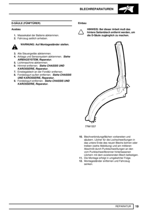 Page 206BLECHREPARATUREN
19
REPARATUR D-SÄULE (FÜNFTÜRER)
Ausbau
1.Massekabel der Batterie abklemmen.
2.Fahrzeug seitlich anheben.
WARNUNG: Auf Montageständer stellen.
3.Alle Steuergeräte abklemmen.
4.Airbags und Sensorsystem abklemmen.
Siehe
AIRBAGSYSTEM, Reparatur.
5.Lichtmaschine abklemmen.
6.Himmel entfernen.
Siehe CHASSIS UND
KAROSSERIE, Reparatur.
7.Einstiegsblech an der Fondtür entfernen.
8.Fondsitzgurt außen entfernen.
Siehe CHASSIS
UND KAROSSERIE, Reparatur.
9.Fondsitzgurt entfernen.Siehe CHASSIS UND...