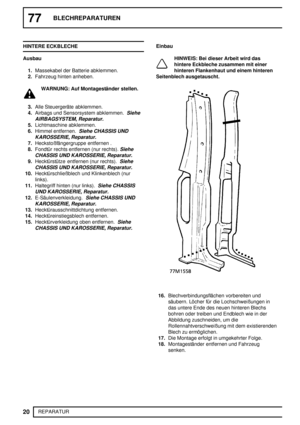 Page 20777BLECHREPARATUREN
20
REPARATUR HINTERE ECKBLECHE
Ausbau
1.Massekabel der Batterie abklemmen.
2.Fahrzeug hinten anheben.
WARNUNG: Auf Montageständer stellen.
3.Alle Steuergeräte abklemmen.
4.Airbags und Sensorsystem abklemmen.
Siehe
AIRBAGSYSTEM, Reparatur.
5.Lichtmaschine abklemmen.
6.Himmel entfernen.
Siehe CHASSIS UND
KAROSSERIE, Reparatur.
7.Heckstoßfängergruppe entfernen .
8.Fondtür rechts entfernen (nur rechts).
Siehe
CHASSIS UND KAROSSERIE, Reparatur.
9.Hecktürstütze entfernen (nur rechts).Siehe...