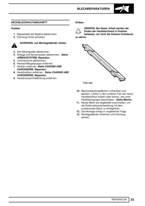 Page 210BLECHREPARATUREN
23
REPARATUR HECKBLECHHAUTABSCHNITT
Ausbau
1.Massekabel der Batterie abklemmen.
2.Fahrzeug hinten anheben.
WARNUNG: Auf Montageständer stellen.
3.Alle Steuergeräte abklemmen.
4.Airbags und Sensorsystem abklemmen.
Siehe
AIRBAGSYSTEM, Reparatur.
5.Lichtmaschine abklemmen.
6.Heckstoßfängergruppe entfernen .
7.Hecktür entfernen.
Siehe CHASSIS UND
KAROSSERIE, Reparatur.
8.Hecktürstütze entfernen.Siehe CHASSIS UND
KAROSSERIE, Reparatur.
9.Hecktürausschnittdichtung entfernen.Einbau
HINWEIS: Bei...