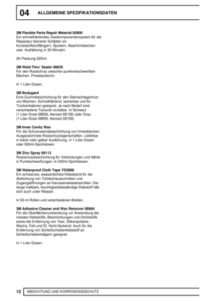 Page 4104ALLGEMEINE SPEZIFIKATIONSDATEN
12
ABDICHTUNG UND KORROSIONSSCHUTZ 3M Flexible Parts Repair Material 05900
Ein schnellhärtendes Zweikomponentensystem für die
Reparatur kleinerer Schäden an
Kunststoffstoßfängern, Spoilern, Abschirmblechen
usw. Aushärtung in 30 Minuten.
2K-Packung 320ml.
3M Weld Thru’ Sealer 08625
Für den Rostschutz zwischen punktverschweißten
Blechen. Pinselaufstrich.
In 1-Liter-Dosen.
3M Bodygard
Eine Gummibeschichtung für den Steinschlagschutz
von Blechen. Schnellhärtend, lackierbar...