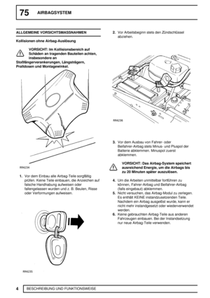 Page 4775AIRBAGSYSTEM
4
BESCHREIBUNG UND FUNKTIONSWEISE ALLGEMEINE VORSICHTSMASSNAHMEN
Kollisionen ohne Airbag-Auslösung
VORSICHT: Im Kollisionsbereich auf
Schäden an tragenden Bauteilen achten,
insbesondere an
Stoßfängerverankerungen, Längsträgern,
Pralldosen und Montagewinkel.
1.Vor dem Einbau alle Airbag-Teile sorgfältig
prüfen. Keine Teile einbauen, die Anzeichen auf
falsche Handhabung aufweisen oder
fallengelassen wurden und z. B. Beulen, Risse
oder Verformungen aufweisen.
2.Vor Arbeitsbeginn stets den...