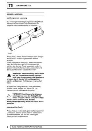 Page 4975AIRBAGSYSTEM
6
BESCHREIBUNG UND FUNKTIONSWEISE AIRBAG-LAGERUNG
Vorübergehende Lagerung
Zur vorübergehenden Lagerung eines Airbag-Moduls
während der Instandsetzungsarbeiten sind die
folgende Vorsichtsmaßnahmen zu beachten:
Airbag-Modul mit der Polsterseite nach oben ablegen.
Airbag-Modul in dafür vorgesehenem Bereich
ablegen.
Ist kein besonderer Bereich zur Ablage vorgesehen,
kann der Kofferraum des Fahrzeugs verwendet
werden, aus dem der Airbag ausgebaut wurde. In
diesem Fall den Kofferraum stets...