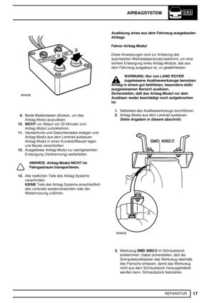 Page 70AIRBAGSYSTEM
17
REPARATUR
9.Beide Bedientasten drücken, um das
Airbag-Modul auszulösen.
10. NICHTvor Ablauf von 30 Minuten zum
Airbag-Modul zurückkehren.
11.Handschuhe und Gesichtsmaske anlegen und
Airbag-Modul aus dem Lenkrad ausbauen.
Airbag-Modul in einen Kunststoffbeutel legen
und Beutel verschließen.
12.Ausgelöstes Airbag-Modul zur sachgerechten
Entsorgung (Verbrennung) weiterleiten.
HINWEIS: Airbag-Modul NICHT im
Fahrgastraum transportieren.
13.Alle restlichen Teile des Airbag-Systems...