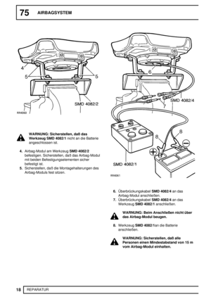 Page 7175AIRBAGSYSTEM
18
REPARATUR
WARNUNG: Sicherstellen, daß das
Werkzeug SMD 4082/1nicht an die Batterie
angeschlossen ist.
4.Airbag-Modul am WerkzeugSMD 4082/2
befestigen. Sicherstellen, daß das Airbag-Modul
mit beiden Befestigungselementen sicher
befestigt ist.
5.Sicherstellen, daß die Montagehalterungen des
Airbag-Moduls fest sitzen.
6.ÜberbrückungskabelSMD 4082/4an das
Airbag-Modul anschließen.
7.ÜberbrückungskabelSMD 4082/4an das
WerkzeugSMD 4082/1anschließen.
WARNUNG: Beim Anschließen nicht über
das...