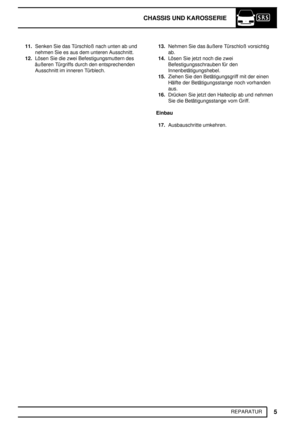 Page 84CHASSIS UND KAROSSERIE
5
REPARATUR 11.Senken Sie das Türschloß nach unten ab und
nehmen Sie es aus dem unteren Ausschnitt.
12.Lösen Sie die zwei Befestigungsmuttern des
äußeren Türgriffs durch den entsprechenden
Ausschnitt im inneren Türblech.13.Nehmen Sie das äußere Türschloß vorsichtig
ab.
14.Lösen Sie jetzt noch die zwei
Befestigungsschrauben für den
Innenbetätigungshebel.
15.Ziehen Sie den Betätigungsgriff mit der einen
Hälfte der Betätigungsstange noch vorhanden
aus.
16.Drücken Sie jetzt den...