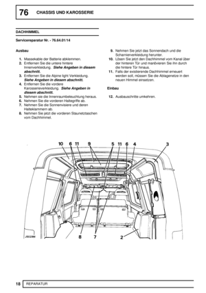 Page 9776CHASSIS UND KAROSSERIE
18
REPARATUR DACHHIMMEL
Servicereparatur Nr. - 76.64.01/14
Ausbau
1.Massekable der Batterie abklemmen.
2.Entfernen Sie die untere hintere
Innenverkleidung.
Siehe Angeben in diesem
abschnitt.
3.Entfernen Sie die Alpine light Verkleidung.
Siehe Angeben in diesem abschnitt.
4.Entfernen Sie die vordere
Karosserieverkleidung.
Siehe Angeben in
diesem abschnitt.
5.Nehmen sie die Innenraumbeleuchtung heraus.
6.Nehmen Sie die vorderen Haltegriffe ab.
7.Nehmen Sie die Sonnenvisiere und...