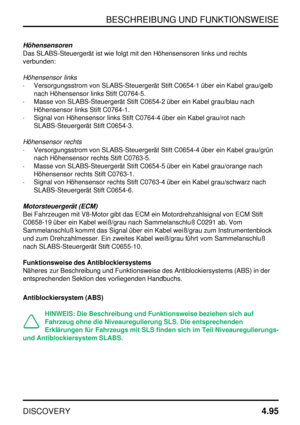 Page 126BESCHREIBUNG UND FUNKTIONSWEISE
DISCOVERY4.95
Höhensensoren
Das SLABS-Steuergerät ist wie folgt mit den Höhensensoren links und rechts
verbunden:
Höhensensor links
·Versorgungsstrom von SLABS-Steuergerät Stift C0654-1 über ein Kabel grau/gelb
nach Höhensensor links Stift C0764-5.
·Masse von SLABS-Steuergerät Stift C0654-2 über ein Kabel grau/blau nach
Höhensensor links Stift C0764-1.
·Signal von Höhensensor links Stift C0764-4 über ein Kabel grau/rot nach
SLABS-Steuergerät Stift C0654-3.
Höhensensor...