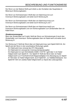 Page 138BESCHREIBUNG UND FUNKTIONSWEISE
DISCOVERY4.107
Der Strom von der Batterie fließt auch direkt zu den Kontakten des Hauptrelais im
Motorraum-Sicherungskasten.
Der Strom von Schmelzeinsatz 3 fließt über ein Kabel braun/rot zum
Innenraum-Sicherungskasten und weiter durch Sicherung 20.
Der Strom von Schmelzeinsatz 4 fließt über ein Kabel braun/rosa zum
Innenraum-Sicherungskasten und weiter durch Sicherung 6 und 7.
Der Strom von Schmelzeinsatz 8 fließt über ein Kabel braun/weiß zum
Innenraum-Sicherungskasten...