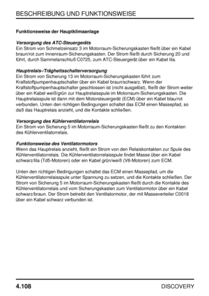 Page 139BESCHREIBUNG UND FUNKTIONSWEISE
4.108
DISCOVERY
Funktionsweise der Hauptklimaanlage
Versorgung des ATC-Steuergeräts
Ein Strom von Schmelzeinsatz 3 im Motorraum-Sicherungskasten fließt über ein Kabel
braun/rot zum Innenraum-Sicherungskasten. Der Strom fließt durch Sicherung 20 und
führt, durch Sammelanschluß C0725, zum ATC-Steuergerät über ein Kabel lila.
Hauptrelais-/Trägheitsschalterversorgung
Ein Strom von Sicherung 13 im Motorraum-Sicherungskasten führt zum
Kraftstoffpumpenhauptschalter über ein Kabel...