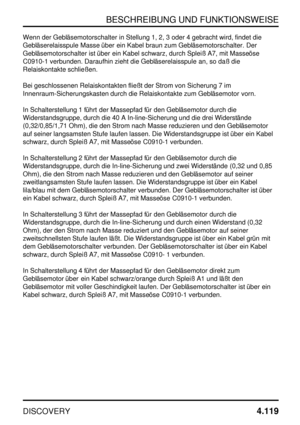 Page 150BESCHREIBUNG UND FUNKTIONSWEISE
DISCOVERY4.119
Wenn der Gebläsemotorschalter in Stellung 1, 2, 3 oder 4 gebracht wird, findet die
Gebläserelaisspule Masse über ein Kabel braun zum Gebläsemotorschalter. Der
Gebläsemotorschalter ist über ein Kabel schwarz, durch Spleiß A7, mit Masseöse
C0910-1 verbunden. Daraufhin zieht die Gebläserelaisspule an, so daß die
Relaiskontakte schließen.
Bei geschlossenen Relaiskontakten fließt der Strom von Sicherung 7 im
Innenraum-Sicherungskasten durch die Relaiskontakte zum...