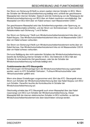 Page 162BESCHREIBUNG UND FUNKTIONSWEISE
DISCOVERY4.131
Der Strom von Sicherung 29 fließt zu einem zweiten internen Schalter im BCU. Wenn
der Schalter der Windschutzscheibenheizung betätigt wird, schließt der geschlossene
Massepfad den internen Schalter. Dadurch wird die Verbindung von der Relaisspule der
Windschutzscheibenheizung zum BCU über ein Kabel rosa/braun vervollständigt. Der
Massepfad vom BCU führt über ein Kabel schwarz nach Masseverteiler C0551.
Der geschlossene Massepfad setzt das...