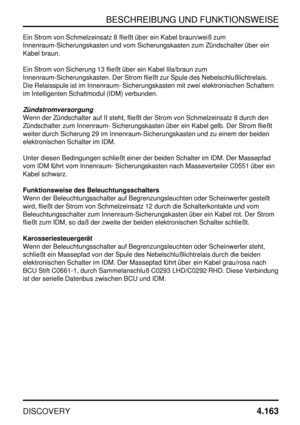 Page 194BESCHREIBUNG UND FUNKTIONSWEISE
DISCOVERY4.163
Ein Strom von Schmelzeinsatz 8 fließt über ein Kabel braun/weiß zum
Innenraum-Sicherungskasten und vom Sicherungskasten zum Zündschalter über ein
Kabel braun.
Ein Strom von Sicherung 13 fließt über ein Kabel lila/braun zum
Innenraum-Sicherungskasten. Der Strom fließt zur Spule des Nebelschlußlichtrelais.
Die Relaisspule ist im Innenraum- Sicherungskasten mit zwei elektronischen Schaltern
im Intelligenten Schaltmodul (IDM) verbunden.
Zündstromversorgung
Wenn...