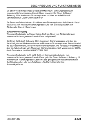 Page 204BESCHREIBUNG UND FUNKTIONSWEISE
DISCOVERY4.173
Ein Strom von Schmelzeinsatz 3 fließt vom Motorraum- Sicherungskasten zum
Innenraum-Sicherungskasten über ein Kabel braun/rot. Der Strom fließt durch
Sicherung 20 im Innenraum- Sicherungskasten und über ein Kabel lila nach
Sammelanschluß C0289 LHD/C0294 RHD.
Ein Strom von Schmelzeinsatz 8 im Motorraum-Sicherungskasten fließt über ein Kabel
braun/weiß zum Innenraum-Sicherungskasten und vom Sicherungskasten zum
Zündschalter über ein Kabel braun....