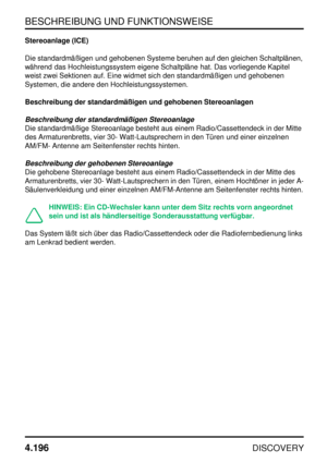 Page 227BESCHREIBUNG UND FUNKTIONSWEISE
4.196
DISCOVERY
Stereoanlage (ICE)
Die standardmäßigen und gehobenen Systeme beruhen auf den gleichen Schaltplänen,
während das Hochleistungssystem eigene Schaltpläne hat. Das vorliegende Kapitel
weist zwei Sektionen auf. Eine widmet sich den standardmäßigen und gehobenen
Systemen, die andere den Hochleistungssystemen.
Beschreibung der standardmäßigen und gehobenen Stereoanlagen
Beschreibung der standardmäßigen Stereoanlage
Die standardmäßige Stereoanlage besteht aus einem...