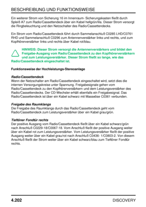 Page 233BESCHREIBUNG UND FUNKTIONSWEISE
4.202
DISCOVERY
Ein weiterer Strom von Sicherung 16 im Innenraum- Sicherungskasten fließt durch
Spleiß A7 zum Radio/Cassettendeck über ein Kabel hellgrün/lila. Dieser Strom versorgt
die Ringbeleuchtung und den Netzschalter des Radio/Cassettendecks.
Ein Strom vom Radio/Cassettendeck führt durch Sammelanschluß C0285 LHD/C0761
RHD und Sammelanschluß C0296 zum Antennenverstärker links und rechts, und zum
Kopfhörerverstärker links und rechts über Kabel rot/blau.
HINWEIS: Dieser...