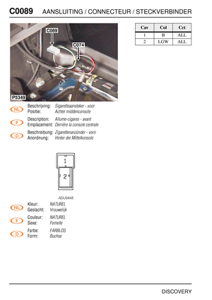 Page 301C0089AANSLUITING / CONNECTEUR / STECKVERBINDER
DISCOVERY
C008 9
Beschrijving:Sigaretteaansteker - voor
Positie:Achter middenconsole
Description:Allume-cigares - avant
Emplacement:Derrière la console centrale
Beschreibung:Zigarettenanzünder - vorn
Anordnung:Hinter der Mittelkonsole
Kleur:NATUREL
Geslacht:Vrouwelijk
Couleur:NATUREL
Sexe:Femelle
Farbe:FARBLOS
Form:Buchse
C089
C074
P5349
CavColCct
1BALL
2 LGW ALL 