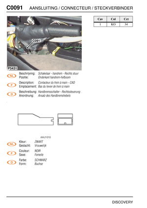 Page 303C0091AANSLUITING / CONNECTEUR / STECKVERBINDER
DISCOVERY
C009 1
Beschrijving:Schakelaar - handrem - Rechts stuur
Positie:Onderkant handrem-hefboom
Description:Contacteur du frein à main - CAD
Emplacement:Bas du levier de frein à main
Beschreibung:Handbremsschalter - Rechtssteuerung
Anordnung:Ansatz des Handbremshebels
Kleur:ZWART
Geslacht:Vrouwelijk
Couleur:NOIR
Sexe:Femelle
Farbe:SCHWARZ
Form:Buchse
C091
P5431
CavColCct
1KO34 