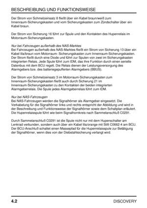 Page 33BESCHREIBUNG UND FUNKTIONSWEISE
4.2
DISCOVERY
Der Strom von Schmelzeinsatz 8 fließt über ein Kabel braun/weiß zum
Innenraum-Sicherungskasten und vom Sicherungskasten zum Zündschalter über ein
Kabel braun.
Der Strom von Sicherung 16 führt zur Spule und den Kontakten des Hupenrelais im
Motorraum-Sicherungskasten.
Nur bei Fahrzeugen außerhalb des NAS-Marktes
Bei Fahrzeugen außerhalb des NAS-Marktes fließt ein Strom von Sicherung 13 über ein
Kabel lila/braun vom Motorraum- Sicherungskasten zum...