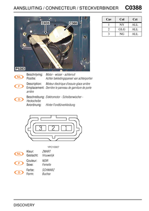Page 452AANSLUITING / CONNECTEUR / STECKVERBINDERC0388
DISCOVERY
C0 388
Beschrijving:Motor - wisser - achterruit
Positie:Achter bekledingspaneel van achterportier
Description:Moteur électrique d'essuie-glace arrière
Emplacement:Derrière le panneau de garniture de porte 
arrière
Beschreibung:Elektromotor - Scheibenwischer - 
Heckscheibe
Anordnung:Hinter Fondtürverkleidung
Kleur:ZWART
Geslacht:Vrouwelijk
Couleur:NOIR
Sexe:Femelle
Farbe:SCHWARZ
Form:Buchse
C835C388
P5283
CavColCct
1NYALL
2GLGALL
3NGALL 