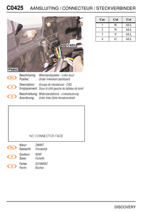 Page 463C0425AANSLUITING / CONNECTEUR / STECKVERBINDER
DISCOVERY
C042 5
Beschrijving:Weerstandspakket - Links stuur
Positie:Onder linkerkant dashboard
Description:Groupe de résistances - CAG
Emplacement:Sous le côté gauche du tableau de bord
Beschreibung:Widerstandsblock - Linkssteuerung
Anordnung:Unter linke Seite Armaturenbrett
Kleur:ZWART
Geslacht:Vrouwelijk
Couleur:NOIR
Sexe:Femelle
Farbe:SCHWARZ
Form:Buchse
C425
P5802
CavColCct
1BALL
2NALL
3YALL
4GALL 