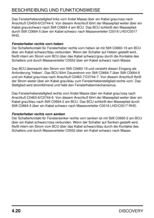 Page 51BESCHREIBUNG UND FUNKTIONSWEISE
4.20
DISCOVERY
Das Fensterheberstellglied links vorn findet Masse über ein Kabel grau/rosa nach
Anschluß C0459-6/C0744-6. Von diesem Anschluß führt der Massepfad weiter über ein
Kabel grau/schwarz nach Stift C0664-4 am BCU. Das BCU schließt den Massepfad
durch Stift C0664-5 über ein Kabel schwarz nach Masseverteiler C0018 LHD/C0017
RHD.
Fensterheber rechts vorn heben
Der Schalterkontakt für Fensterheber rechts vorn heben ist mit Stift C0660-19 am BCU
über ein Kabel...