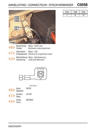 Page 544AANSLUITING / CONNECTEUR / STECKVERBINDERC0558
DISCOVERY
C0 558
Beschrijving:Massa - Rechts stuur
Positie:Rechterkant motorcompartiment
Description:Masse - CAD
Emplacement:Côté droit du compartiment moteur
Beschreibung:Masse - Rechtssteuerung
Anordnung:rechte Seite Motorraum
Kleur:KOPER
Geslacht:
Couleur:
LAITON
Sexe:
Farbe:
MESSING
Form:
C558
C559
C560
C810
C811
P5365
CavColCct
1B34 
