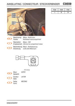Page 546AANSLUITING / CONNECTEUR / STECKVERBINDERC0559
DISCOVERY
C0 559
Beschrijving:Massa - Rechts stuur
Positie:Rechterkant motorcompartiment
Description:Masse - CAD
Emplacement:Côté droit du compartiment moteur
Beschreibung:Masse - Rechtssteuerung
Anordnung:rechte Seite Motorraum
Kleur:KOPER
Geslacht:
Couleur:
LAITON
Sexe:
Farbe:
MESSING
Form:
C558
C559
C560
C810
C811
P5365
CavColCct
1B34 