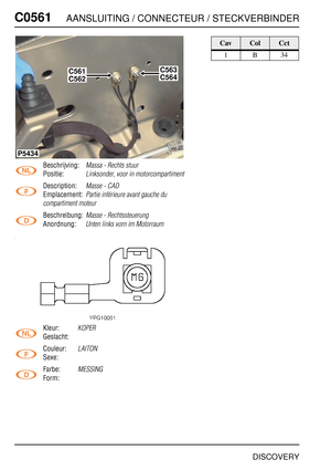 Page 549C0561AANSLUITING / CONNECTEUR / STECKVERBINDER
DISCOVERY
C056 1
Beschrijving:Massa - Rechts stuur
Positie:Linksonder, voor in motorcompartiment
Description:Masse - CAD
Emplacement:Partie inférieure avant gauche du 
compartiment moteur
Beschreibung:Masse - Rechtssteuerung
Anordnung:Unten links vorn im Motorraum
Kleur:KOPER
Geslacht:
Couleur:
LAITON
Sexe:
Farbe:
MESSING
Form:
P5434
C561C563
C562C564
CavColCct
1B34 