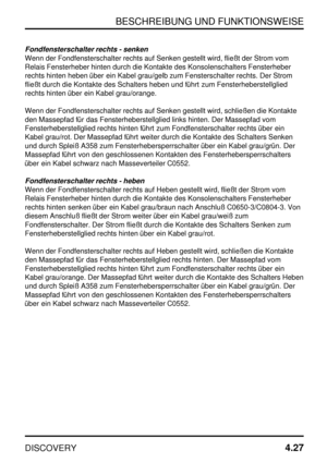 Page 58BESCHREIBUNG UND FUNKTIONSWEISE
DISCOVERY4.27
Fondfensterschalter rechts - senken
Wenn der Fondfensterschalter rechts auf Senken gestellt wird, fließt der Strom vom
Relais Fensterheber hinten durch die Kontakte des Konsolenschalters Fensterheber
rechts hinten heben über ein Kabel grau/gelb zum Fensterschalter rechts. Der Strom
fließt durch die Kontakte des Schalters heben und führt zum Fensterheberstellglied
rechts hinten über ein Kabel grau/orange.
Wenn der Fondfensterschalter rechts auf Senken gestellt...