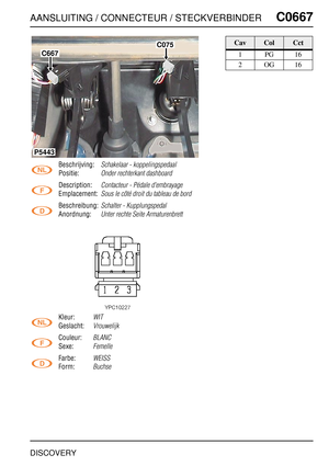 Page 626AANSLUITING / CONNECTEUR / STECKVERBINDERC0667
DISCOVERY
C0 667
Beschrijving:Schakelaar - koppelingspedaal
Positie:Onder rechterkant dashboard
Description:Contacteur - Pédale d'embrayage
Emplacement:Sous le côté droit du tableau de bord
Beschreibung:Schalter - Kupplungspedal
Anordnung:Unter rechte Seite Armaturenbrett
Kleur:WIT
Geslacht:Vrouwelijk
Couleur:BLANC
Sexe:Femelle
Farbe:WEISS
Form:Buchse
C667
C075
P5443
CavColCct
1PG16
2OG16 
