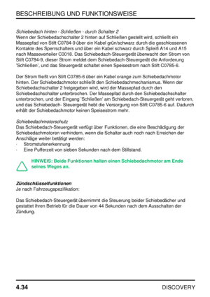 Page 65BESCHREIBUNG UND FUNKTIONSWEISE
4.34
DISCOVERY
Schiebedach hinten - Schließen - durch Schalter 2
Wenn der Schiebedachschalter 2 hinten auf Schließen gestellt wird, schließt ein
Massepfad von Stift C0784-9 über ein Kabel grün/schwarz durch die geschlossenen
Kontakte des Sperrschalters und über ein Kabel schwarz durch Spleiß A14 und A15
nach Masseverteiler C0018. Das Schiebedach-Steuergerät überwacht den Strom von
Stift C0784-9, dieser Strom meldet dem Schiebedach-Steuergerät die Anforderung
’Schließen’,...