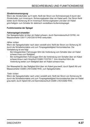 Page 68BESCHREIBUNG UND FUNKTIONSWEISE
DISCOVERY4.37
Zündstromversorgung
Wenn der Zündschalter auf II steht, fließt der Strom von Schmelzeinsatz 8 durch den
Zündschalter zum Innenraum- Sicherungskasten über ein Kabel weiß. Der Strom fließt
weiter durch Sicherung 30 im Innenraum-Sicherungskasten und über ein Kabel
grün/hellgrün zum Schalter für elektrisch verstellbare Außenrückspiegel.
Funktionsweise der Spiegel
Fahrerspiegel einstellen
Der Spiegelschalter ist über ein Kabel schwarz, durch Sammelanschluß C0760,...