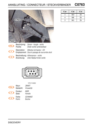 Page 682AANSLUITING / CONNECTEUR / STECKVERBINDERC0763
DISCOVERY
C0 763
Beschrijving:Sensor - hoogte - rechts
Positie:Onder rechter achterwielkast
Description:Détecteur de hauteur - CD
Emplacement:Sous le passage de roue arrière droit
Beschreibung:Höhensensor - rechts
Anordnung:Unter Radlauf hinten rechts
Kleur:ZWART
Geslacht:Vrouwelijk
Couleur:NOIR
Sexe:Femelle
Farbe:SCHWARZ
Form:Buchse
P5347
C763
CavColCct
1SO26
4SB26
5SG26 
