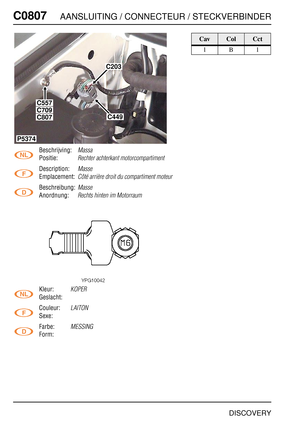 Page 717C0807AANSLUITING / CONNECTEUR / STECKVERBINDER
DISCOVERY
C080 7
Beschrijving:Massa
Positie:Rechter achterkant motorcompartiment
Description:Masse
Emplacement:Côté arrière droit du compartiment moteur
Beschreibung:Masse
Anordnung:Rechts hinten im Motorraum
Kleur:KOPER
Geslacht:
Couleur:
LAITON
Sexe:
Farbe:
MESSING
Form:
C203
C449
C557
P5374
C709
C807
CavColCct
1B1 