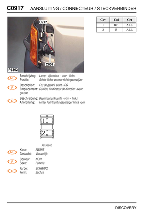 Page 743C0917AANSLUITING / CONNECTEUR / STECKVERBINDER
DISCOVERY
C091 7
Beschrijving:Lamp - zijcontour - voor - links
Positie:Achter linker voorste richtingaanwijzer
Description:Feu de gabarit avant - CG
Emplacement:Derrière l'indicateur de direction avant 
gauche
Beschreibung:Begrenzungsleuchte - vorn - links
Anordnung:Hinter Fahrtrichtungsanzeiger links vorn
Kleur:ZWART
Geslacht:Vrouwelijk
Couleur:NOIR
Sexe:Femelle
Farbe:SCHWARZ
Form:Buchse
C917
C001
P5362
CavColCct
1RBALL
2BALL 