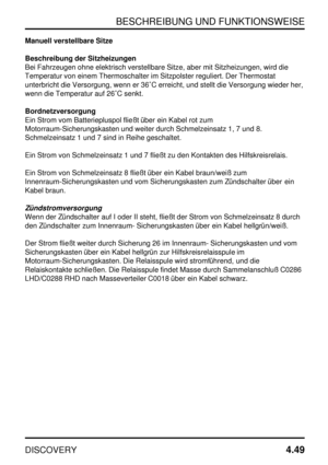 Page 80BESCHREIBUNG UND FUNKTIONSWEISE
DISCOVERY4.49
Manuell verstellbare Sitze
Beschreibung der Sitzheizungen
Bei Fahrzeugen ohne elektrisch verstellbare Sitze, aber mit Sitzheizungen, wird die
Temperatur von einem Thermoschalter im Sitzpolster reguliert. Der Thermostat
unterbricht die Versorgung, wenn er 36C erreicht, und stellt die Versorgung wieder her,
wenn die Temperatur auf 26C senkt.
Bordnetzversorgung
Ein Strom vom Batteriepluspol fließt über ein Kabel rot zum
Motorraum-Sicherungskasten und weiter...