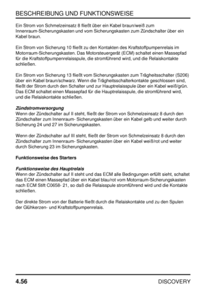 Page 87BESCHREIBUNG UND FUNKTIONSWEISE
4.56
DISCOVERY
Ein Strom von Schmelzeinsatz 8 fließt über ein Kabel braun/weiß zum
Innenraum-Sicherungskasten und vom Sicherungskasten zum Zündschalter über ein
Kabel braun.
Ein Strom von Sicherung 10 fließt zu den Kontakten des Kraftstoffpumpenrelais im
Motorraum-Sicherungskasten. Das Motorsteuergerät (ECM) schaltet einen Massepfad
für die Kraftstoffpumpenrelaisspule, die stromführend wird, und die Relaiskontakte
schließen.
Ein Strom von Sicherung 13 fließt vom...