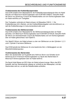 Page 88BESCHREIBUNG UND FUNKTIONSWEISE
DISCOVERY4.57
Funktionsweise des Kraftstoffpumpenrelais
Das ECM schaltet einen Massepfad für die Kraftstoffpumpenrelaisspule über ein Kabel
blau/lila vom Motorraum-Sicherungskasten nach ECM Stift C0658-5. Daraufhin fließt
der Strom von Sicherung 10 durch die Relaiskontakte und vom Sicherungskasten über
ein Kabel weiß/lila zum Tankgeber.
Den Tankgeber verbindet ein Kabel schwarz mit Masseöse C0810- 1. Die
Kraftstoffpumpe tritt in Betrieb, und der Kraftstoffüllstandsgeber...