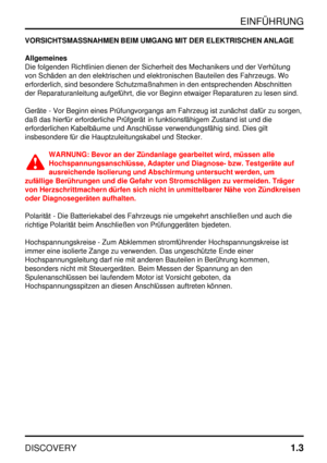 Page 10EINFÜHRUNG
DISCOVERY1.3
VORSICHTSMASSNAHMEN BEIM UMGANG MIT DER ELEKTRISCHEN ANLAGE
Allgemeines
Die folgenden Richtlinien dienen der Sicherheit des Mechanikers und der Verhütung
von Schäden an den elektrischen und elektronischen Bauteilen des Fahrzeugs. Wo
erforderlich, sind besondere Schutzmaßnahmen in den entsprechenden Abschnitten
der Reparaturanleitung aufgeführt, die vor Beginn etwaiger Reparaturen zu lesen sind.
Geräte - Vor Beginn eines Prüfungvorgangs am Fahrzeug ist zunächst dafür zu sorgen,
daß...