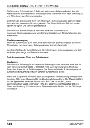 Page 99BESCHREIBUNG UND FUNKTIONSWEISE
4.68
DISCOVERY
Ein Strom von Schmelzeinsatz 3 fließt vom Motorraum- Sicherungskasten über ein
Kabel braun/rot zum Innenraum- Sicherungskasten. Der Strom fließt nach Sicherung 20
und 21 im Innenraum-Sicherungskasten.
Ein Strom von Sicherung 13 fließt vom Motorraum- Sicherungskasten über ein Kabel
lila/braun zum Innenraum- Sicherungskasten. Der Strom fließt zum IDM und zu den
Spulen der Sperr- und Verteilergetrieberelais.
Ein Strom von Schmelzeinsatz 8 fließt über ein Kabel...