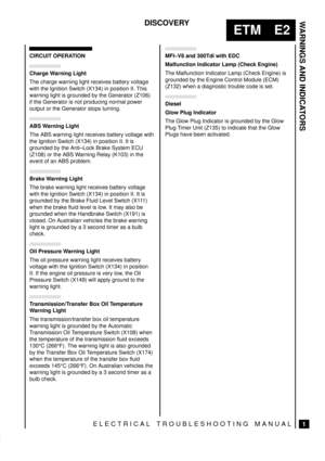 Page 115WARNINGS AND INDICATORS 
1
ETM E2
DISCOVERY
ELECTRICAL TROUBLESHOOTING MANUAL
CIRCUIT OPERATION
Charge Warning Light
The charge warning light receives battery voltage
with the Ignition Switch (X134) in position II. This
warning light is grounded by the Generator (Z106)
if the Generator is not producing normal power
output or the Generator stops turning.
ABS Warning Light
The ABS warning light receives battery voltage with
the Ignition Switch (X134) in position II. It is
grounded by the Anti±Lock Brake...