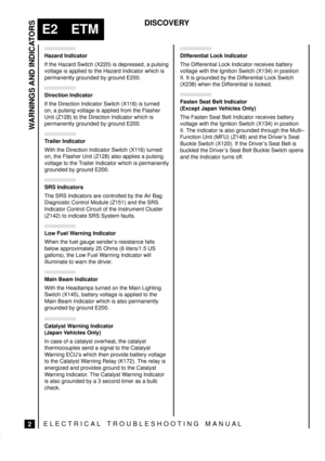 Page 116WARNINGS AND INDICATORS
2
E2 ETM
DISCOVERY
ELECTRICAL TROUBLESHOOTING MANUA L
Hazard Indicator
If the Hazard Switch (X220) is depressed, a pulsing
voltage is applied to the Hazard Indicator which is
permanently grounded by ground E200.
Direction Indicator
If the Direction Indicator Switch (X116) is turned
on, a pulsing voltage is applied from the Flasher
Unit (Z128) to the Direction Indicator which is
permanently grounded by ground E200.
Trailer Indicator
With the Direction Indicator Switch (X116)...