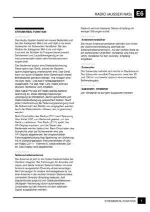 Page 106RADIO (AUSSER NAS)E6
STROMKREIS–FUNKTION1
STROMKREIS–FUNKTION
Das Audio–System besitzt ein neues Bedienteil und
bei den Kategorien Mid–Line und High–Line einen
Subwoofer mit Subwoofer–Verstärker. Bei den
Radios der Kategorien Mid–Line und High–
Line sind die Schalter für Frequenzbereichswahl,
Senderwahl und Lautstärkeregelung an der
Instrumententafel neben dem Kombiinstrument
angeordnet.
Das Bedienteil besitzt eine Diebstahlsicherung.
Diese sperrt das Gerät, sobald der Batterie-
spannungseingang...