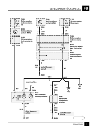 Page 126BEHEIZBARER RÜCKSPIEGELF8
1SCHALTPLAN
15
F 13
10 A
S288
10 C208
BO
B
F8-2
P126
Sicherungsbox
Instrumententa-
fel
E
Z148
Multifunktions-
einheit (MFU)
P126
Sicherungsbox
Instrumententa-
fel
Z148
Multifunktions-
einheit (MFU)
2 C205
G
3 C215
11
P125
Sicherungsbox
Motorraum
4 C101
OS
2 C264
30
F 1
30 A
X132
Heckscheiben-
heizungsschalter
86
85K122
Relais für beheiz-
bare Heckschei-
be30
87
P126
Sicherungsbox
Instrumententa-
fel
3 C206
B
E201
siehe Massean-
schluß
9 C211
NP
A
F8-2
2 C206
P126
Sicherungsbox...