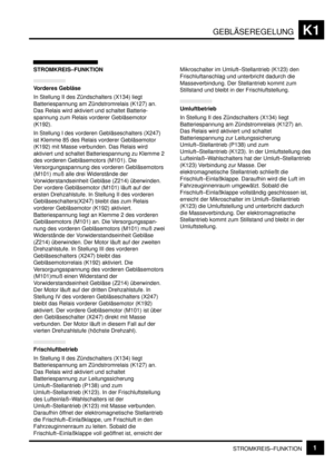 Page 178GEBLÄSEREGELUNGK1
STROMKREIS–FUNKTION1
STROMKREIS–FUNKTION
Vorderes Gebläse
In Stellung II des Zündschalters (X134) liegt
Batteriespannung am Zündstromrelais (K127) an.
Das Relais wird aktiviert und schaltet Batterie-
spannung zum Relais vorderer Gebläsemotor
(K192).
In Stellung I des vorderen Gebläseschalters (X247)
ist Klemme 85 des Relais vorderer Gebläsemotor
(K192) mit Masse verbunden. Das Relais wird
aktiviert und schaltet Batteriespannung zu Klemme 2
des vorderen Gebläsemotors (M101). Die...