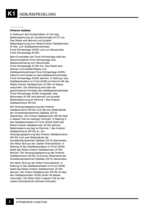 Page 179GEBLÄSEREGELUNGK1
STROMKREIS–FUNKTION2
Hinteres Gebläse
In Stellung II des Zündschalters (X134) liegt
Batteriespannung am Zündstromrelais (K127) an.
Das Relais wird aktiviert und schaltet
Batteriespannung zum Relais hinterer Gebläsemotor
(K193), zum Gebläsedrehzahlrelais
Fond–Klimaanlage (K205) und zum Steuerrelais
Fond–Klimaanlage (K194).
Beim Einschalten der Fond–Klimaanlage stellt der
Steuerverstärker Fond–Klimaanlage eine
Masseverbindung zum Steuerrelais
Fond–Klimaanlage (K194) her. Das Relais wird...