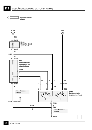 Page 187GEBLÄSEREGELUNG (M. FOND–KLIMA)K1
10SCHALTPLAN
G
S427
E400
M
NR
C458
C458 1
2M145
Motor für Geblä-
se im Fond
C459 4
C459
3
2
C459 1
siehe Massean-
schluß
C447
5 C391
0III
III
IV 0III
III
IV
X246
Bedienschalter
Gebläse im Fond
C39114 3 2GR
16 3 2 7 Z215
Vorwiderstand-
seinheit für Ge-
bläse im Fond
C448
1
J
K1-9
E
K1-7
G
B
S417B S426
siehe Massean-
schluß
NYG BR
mit Fond–Klima-
anlage 