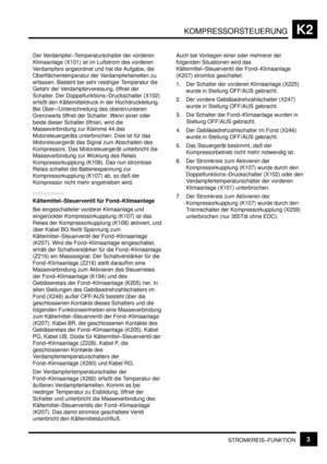 Page 190KOMPRESSORSTEUERUNGK2
STROMKREIS–FUNKTION3
Der Verdampfer–Temperaturschalter der vorderen
Klimaanlage (X101) ist im Luftstrom des vorderen
Verdampfers angeordnet und hat die Aufgabe, die
Oberflächentemperatur der Verdampferlamellen zu
erfassen. Besteht bei sehr niedriger Temperatur die
Gefahr der Verdampfervereisung, öffnet der
Schalter. Der Doppelfunktions–Druckschalter (X102)
erfaßt den Kältemitteldruck in der Hochdruckleitung.
Bei Über–/Unterschreitung des oberen/unteren
Grenzwerts öffnet der...