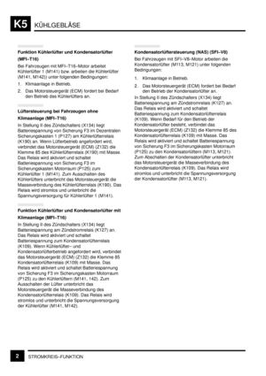 Page 201KÜHLGEBLÄSEK5
STROMKREIS–FUNKTION2
Funktion Kühlerlüfter und Kondensatorlüfter
(MFI–T16)
Bei Fahrzeugen mit MFI–T16–Motor arbeitet
Kühlerlüfter 1 (M141) bzw. arbeiten die Kühlerlüfter
(M141, M142)) unter folgenden Bedingungen:
1. Klimaanlage in Betrieb.
2. Das Motorsteuergerät (ECM) fordert bei Bedarf
den Betrieb des Kühlerlüfters an.
Lüftersteuerung bei Fahrzeugen ohne
Klimaanlage (MFI–T16)
In Stellung II des Zündschalters (X134) liegt
Batteriespannung von Sicherung F3 im Dezentralen
Sicherungskasten 1...