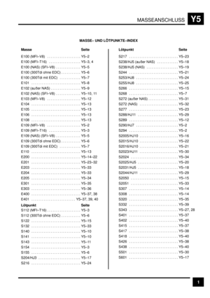 Page 307MASSEANSCHLUSSY5
1
MASSE– UND LÖTPUNKTE–INDEX
Masse Seite
E100 (MFI–V8) Y5–2. . . . . . . . . . . . . . . . . . . 
E100 (MFI–T16) Y5–3, 4. . . . . . . . . . . . . . . . . . 
E100 (NAS) (SFI–V8) Y5–5. . . . . . . . . . . . . . 
E100 (300Tdi ohne EDC) Y5–6. . . . . . . . . . . 
E100 (300Tdi mit EDC) Y5–7. . . . . . . . . . . . 
E101 Y5–8. . . . . . . . . . . . . . . . . . . . . . . . . . . . 
E102 (außer NAS) Y5–9. . . . . . . . . . . . . . . . . 
E102 (NAS) (SFI–V8) Y5–10, 11. . . . . . . . . . . . . ....